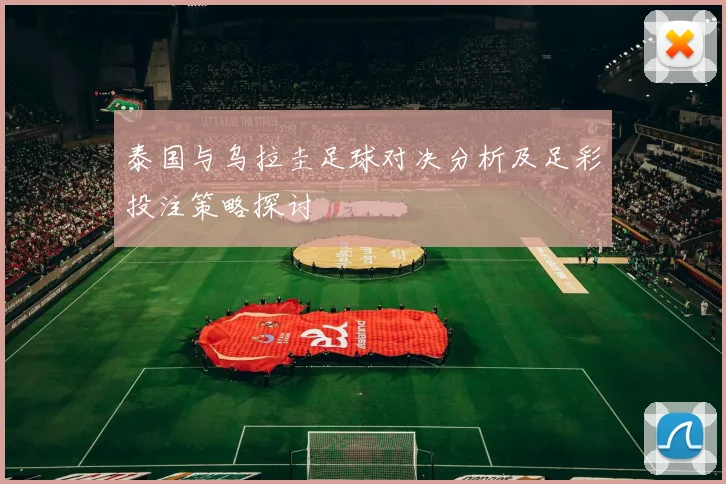 泰国与乌拉圭足球对决分析及足彩投注策略探讨